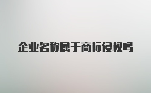 企业名称属于商标侵权吗