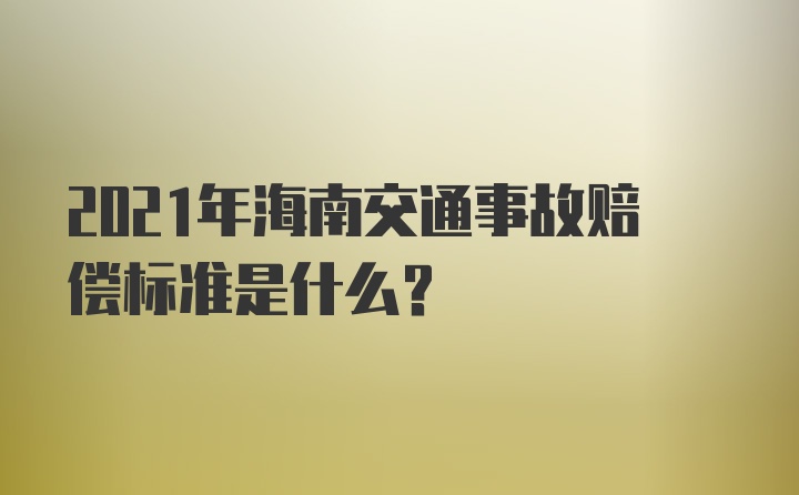 2021年海南交通事故赔偿标准是什么？