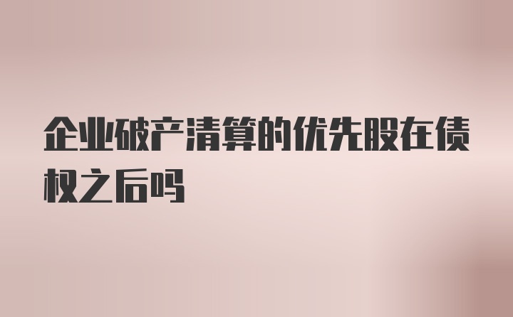 企业破产清算的优先股在债权之后吗