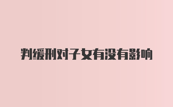 判缓刑对子女有没有影响