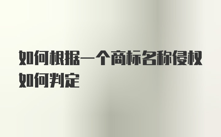 如何根据一个商标名称侵权如何判定