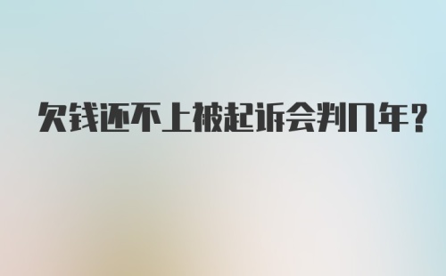 欠钱还不上被起诉会判几年？