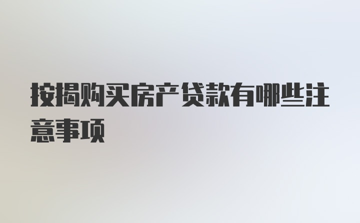 按揭购买房产贷款有哪些注意事项