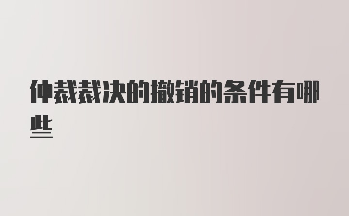 仲裁裁决的撤销的条件有哪些