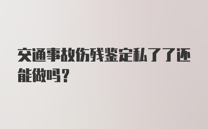 交通事故伤残鉴定私了了还能做吗？