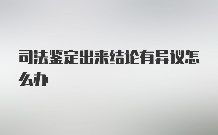 司法鉴定出来结论有异议怎么办