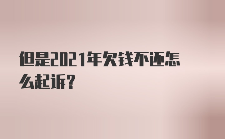 但是2021年欠钱不还怎么起诉？