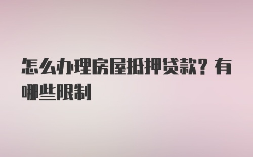 怎么办理房屋抵押贷款？有哪些限制