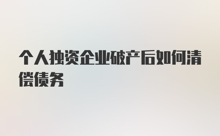 个人独资企业破产后如何清偿债务