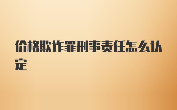 价格欺诈罪刑事责任怎么认定