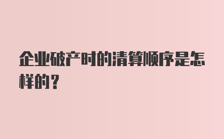 企业破产时的清算顺序是怎样的？