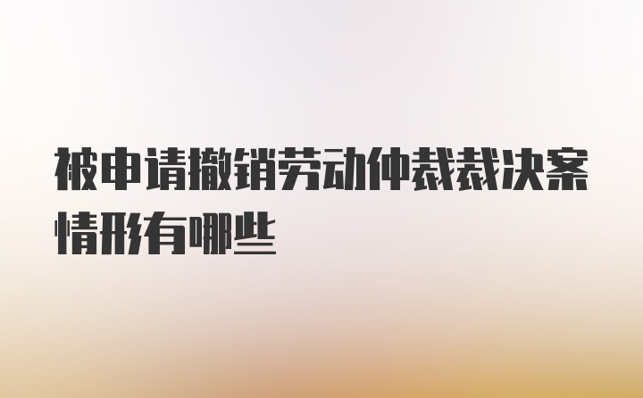 被申请撤销劳动仲裁裁决案情形有哪些