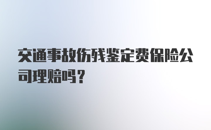 交通事故伤残鉴定费保险公司理赔吗？