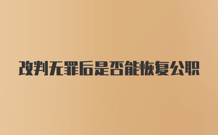 改判无罪后是否能恢复公职