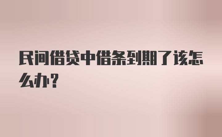 民间借贷中借条到期了该怎么办？