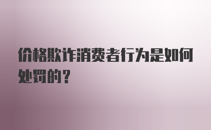 价格欺诈消费者行为是如何处罚的？