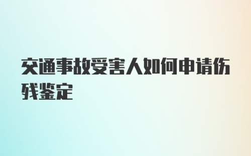 交通事故受害人如何申请伤残鉴定