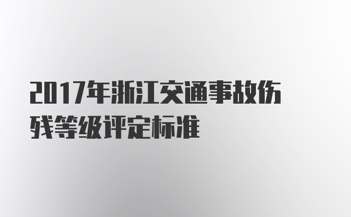 2017年浙江交通事故伤残等级评定标准