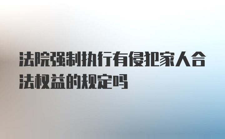 法院强制执行有侵犯家人合法权益的规定吗