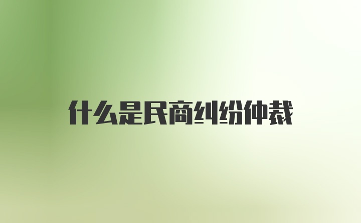 什么是民商纠纷仲裁