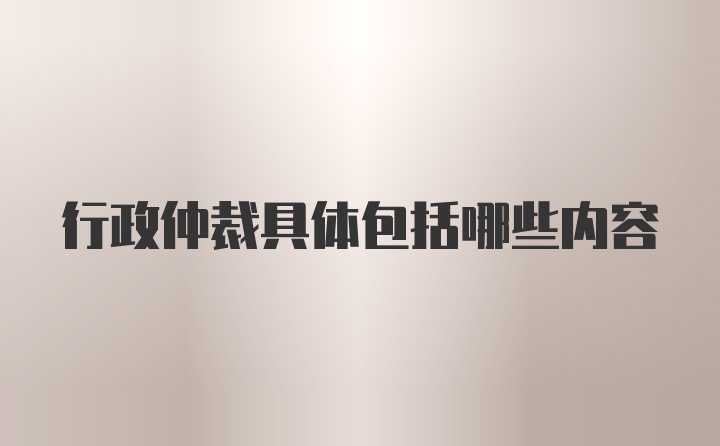 行政仲裁具体包括哪些内容