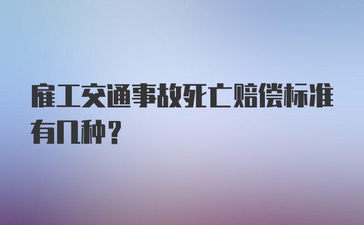 雇工交通事故死亡赔偿标准有几种？