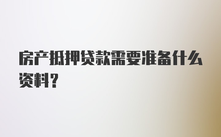 房产抵押贷款需要准备什么资料？