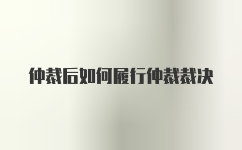 仲裁后如何履行仲裁裁决