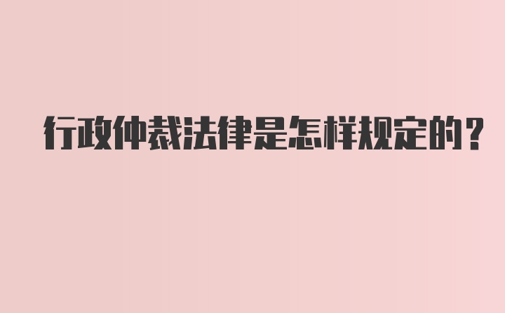 行政仲裁法律是怎样规定的？