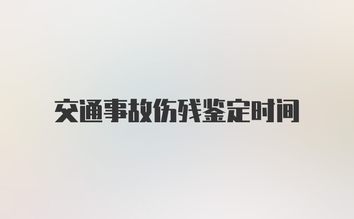 交通事故伤残鉴定时间