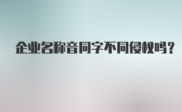 企业名称音同字不同侵权吗?