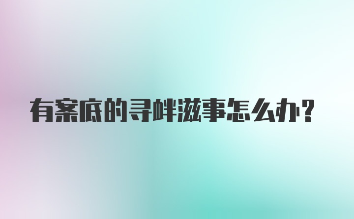 有案底的寻衅滋事怎么办？