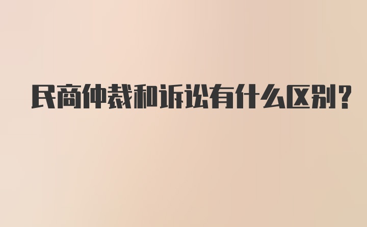 民商仲裁和诉讼有什么区别？