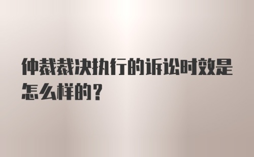 仲裁裁决执行的诉讼时效是怎么样的？