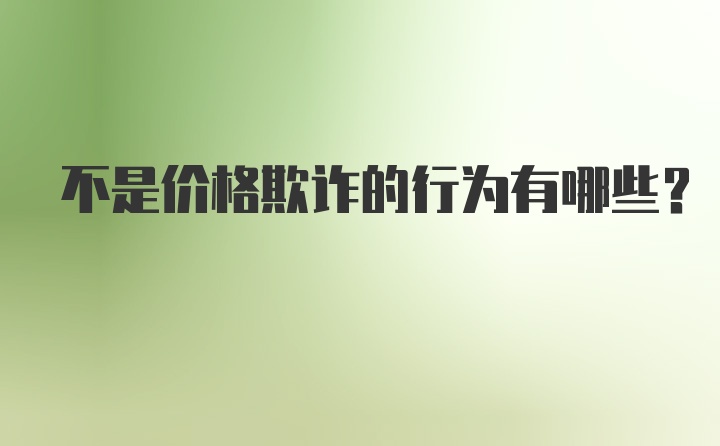 不是价格欺诈的行为有哪些？