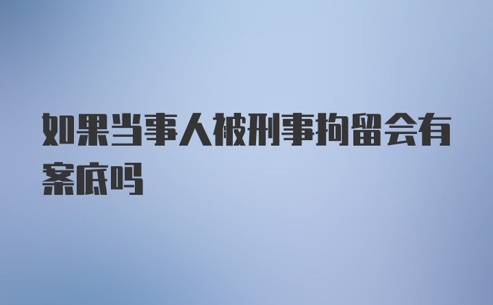 如果当事人被刑事拘留会有案底吗