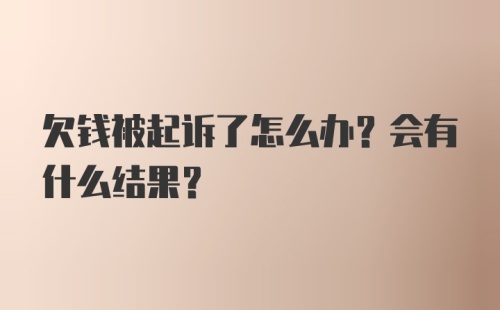 欠钱被起诉了怎么办？会有什么结果？