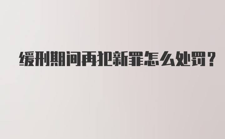 缓刑期间再犯新罪怎么处罚？