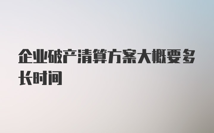 企业破产清算方案大概要多长时间