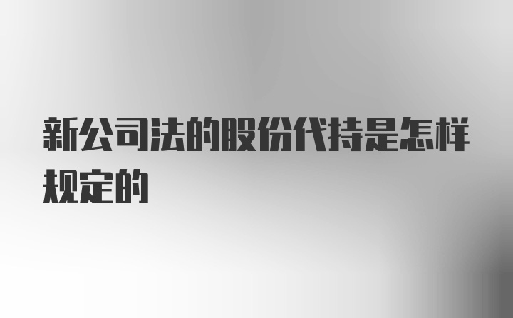 新公司法的股份代持是怎样规定的