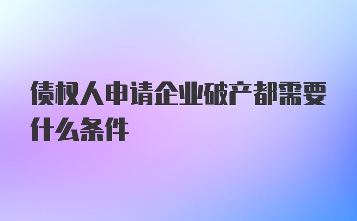 债权人申请企业破产都需要什么条件