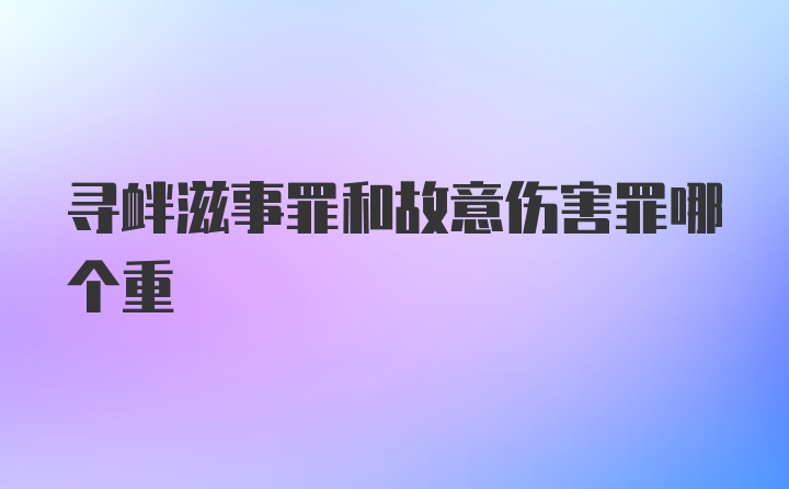 寻衅滋事罪和故意伤害罪哪个重