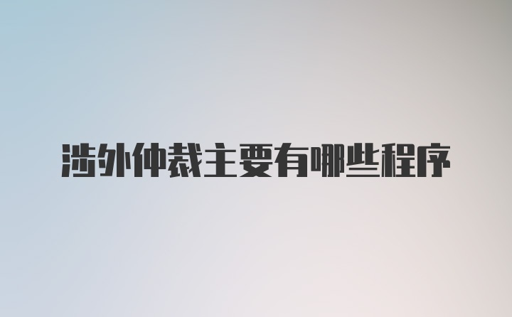 涉外仲裁主要有哪些程序