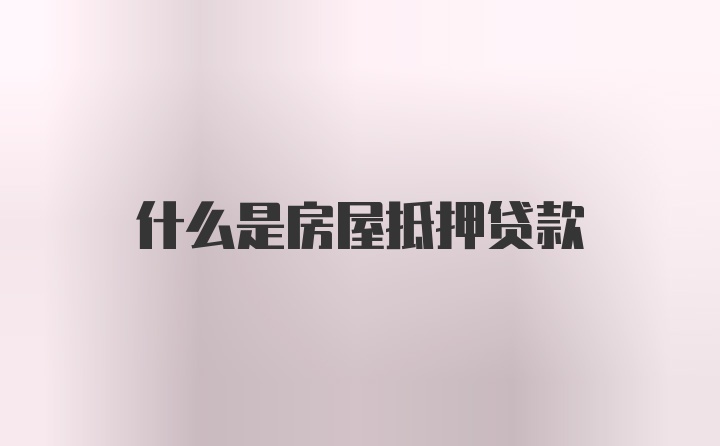 什么是房屋抵押贷款