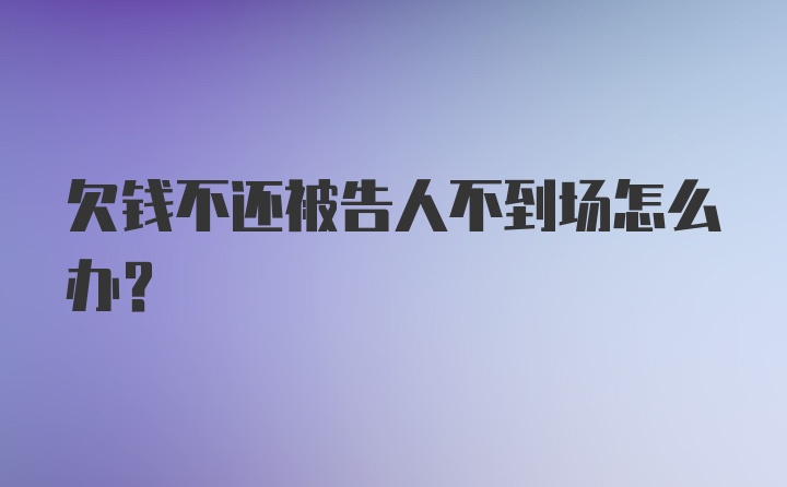 欠钱不还被告人不到场怎么办？