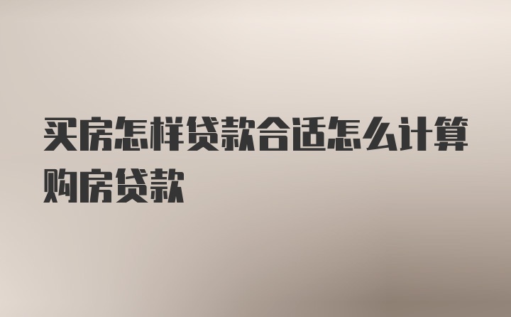 买房怎样贷款合适怎么计算购房贷款