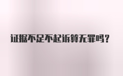 证据不足不起诉算无罪吗？