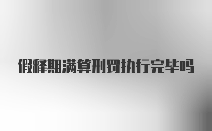 假释期满算刑罚执行完毕吗