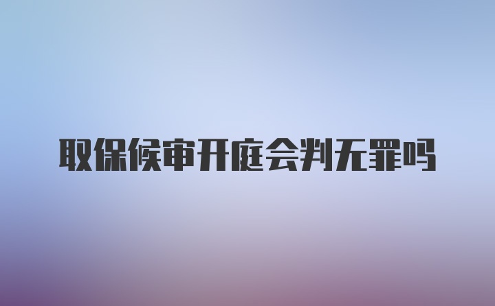 取保候审开庭会判无罪吗