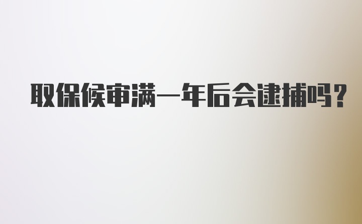 取保候审满一年后会逮捕吗？